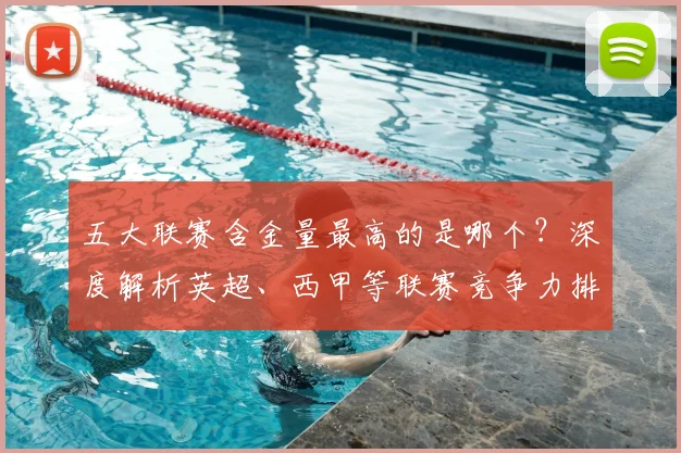 五大联赛含金量最高的是哪个?深度解析英超、西甲等联赛竞争力排名