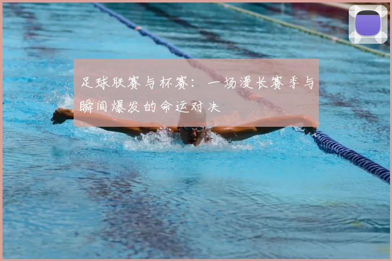 足球联赛与杯赛:一场漫长赛季与瞬间爆发的命运对决