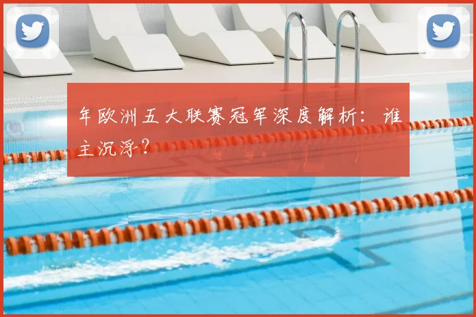 年欧洲五大联赛冠军深度解析:谁主沉浮?