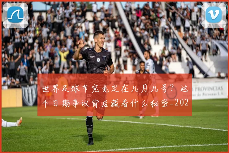 世界足球节究竟定在几月几号?这个日期争议背后藏着什么秘密_20260610190149