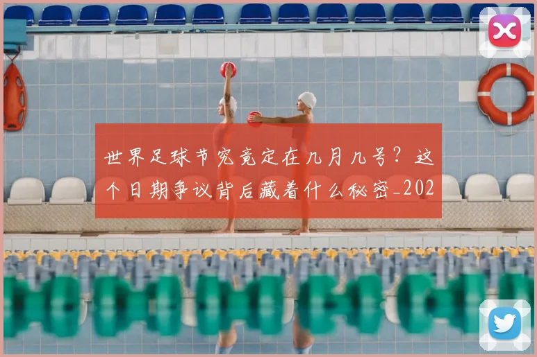 世界足球节究竟定在几月几号？这个日期争议背后藏着什么秘密_20260610190149