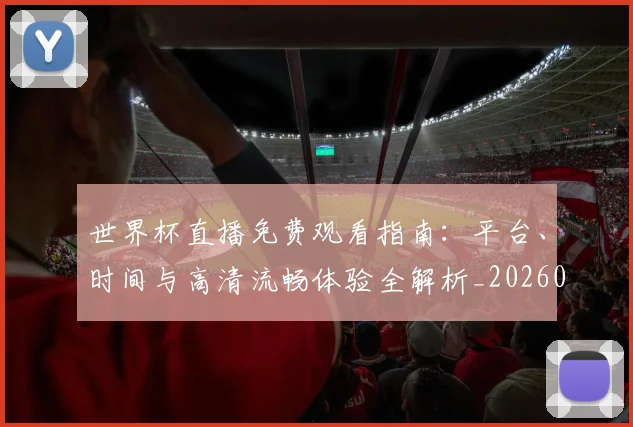 世界杯直播免费观看指南：平台、时间与高清流畅体验全解析_20260609201320
