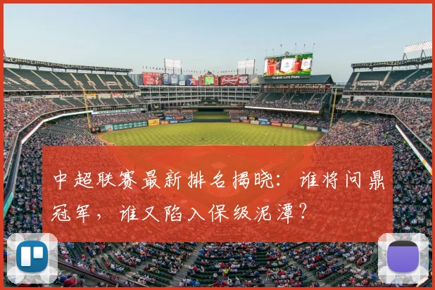 中超联赛最新排名揭晓：谁将问鼎冠军，谁又陷入保级泥潭？