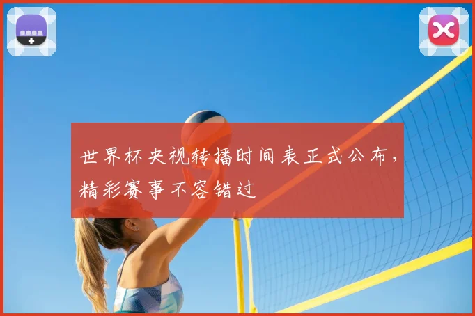 世界杯央视转播时间表正式公布，精彩赛事不容错过