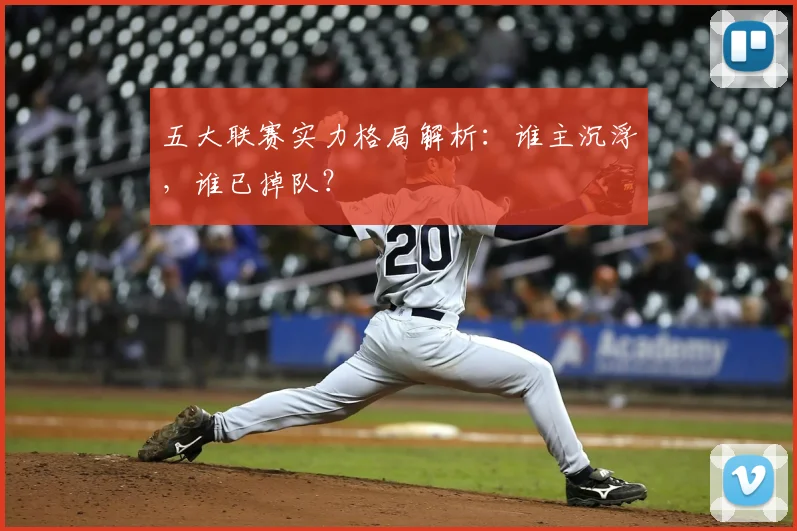 五大联赛实力格局解析：谁主沉浮，谁已掉队？