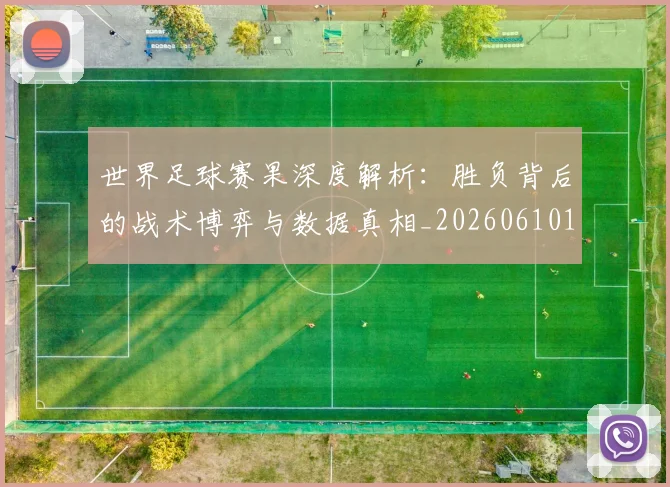 世界足球赛果深度解析：胜负背后的战术博弈与数据真相_20260610190224
