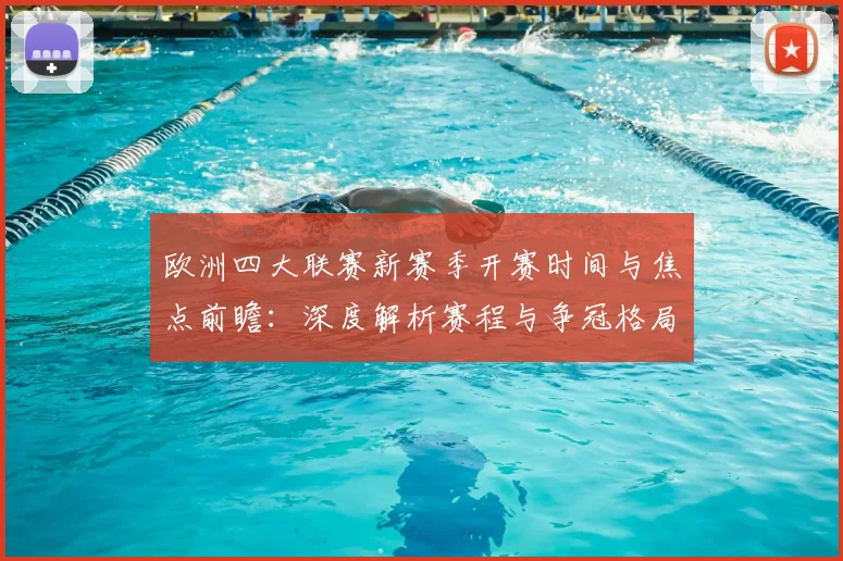 欧洲四大联赛新赛季开赛时间与焦点前瞻：深度解析赛程与争冠格局