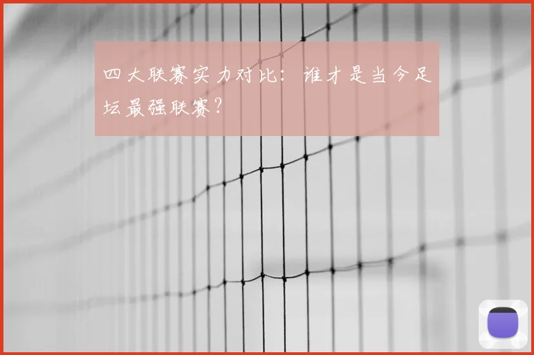 四大联赛实力对比:谁才是当今足坛最强联赛?