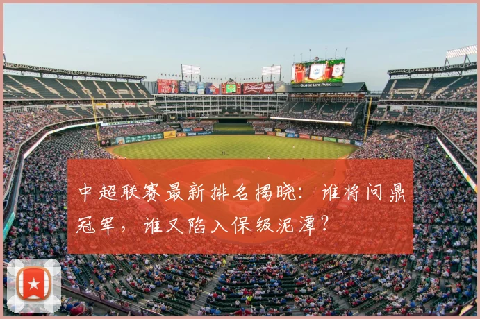 中超联赛最新排名揭晓:谁将问鼎冠军,谁又陷入保级泥潭?