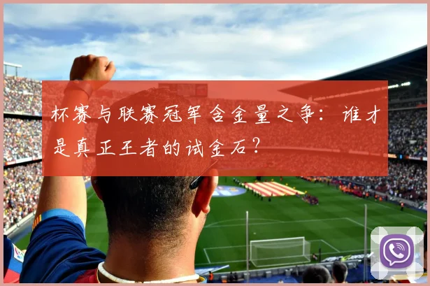 杯赛与联赛冠军含金量之争：谁才是真正王者的试金石？
