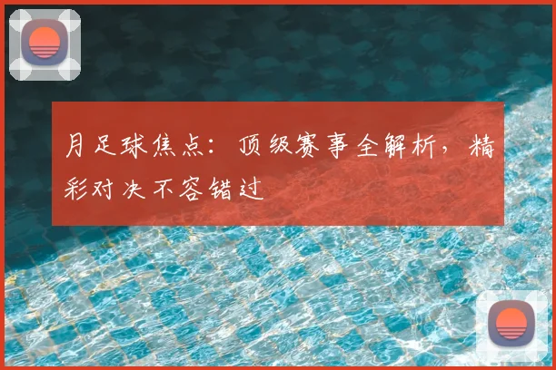 月足球焦点:顶级赛事全解析,精彩对决不容错过