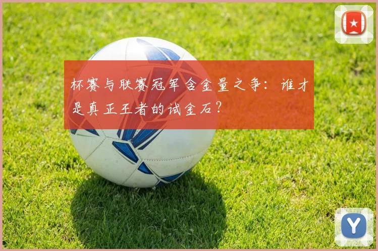 杯赛与联赛冠军含金量之争:谁才是真正王者的试金石?